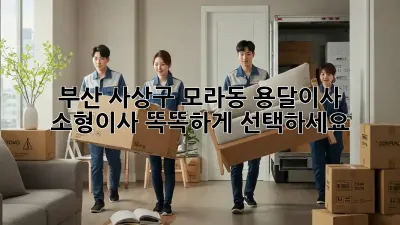 부산 사상구 모라동 용달이사 소형이사, 똑똑하게 선택하세요!