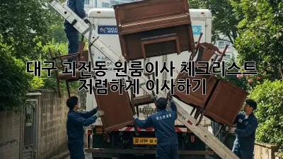 대구 괴전동 원룸이사 체크리스트: 저렴하게 이사하기!